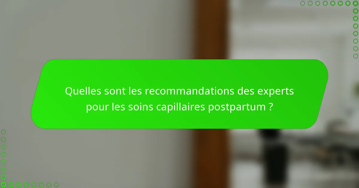 Quelles sont les recommandations des experts pour les soins capillaires postpartum ?