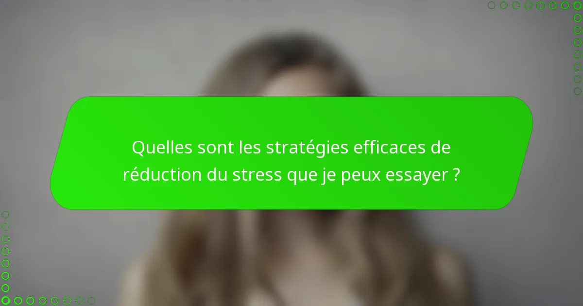 Quelles sont les stratégies efficaces de réduction du stress que je peux essayer ?