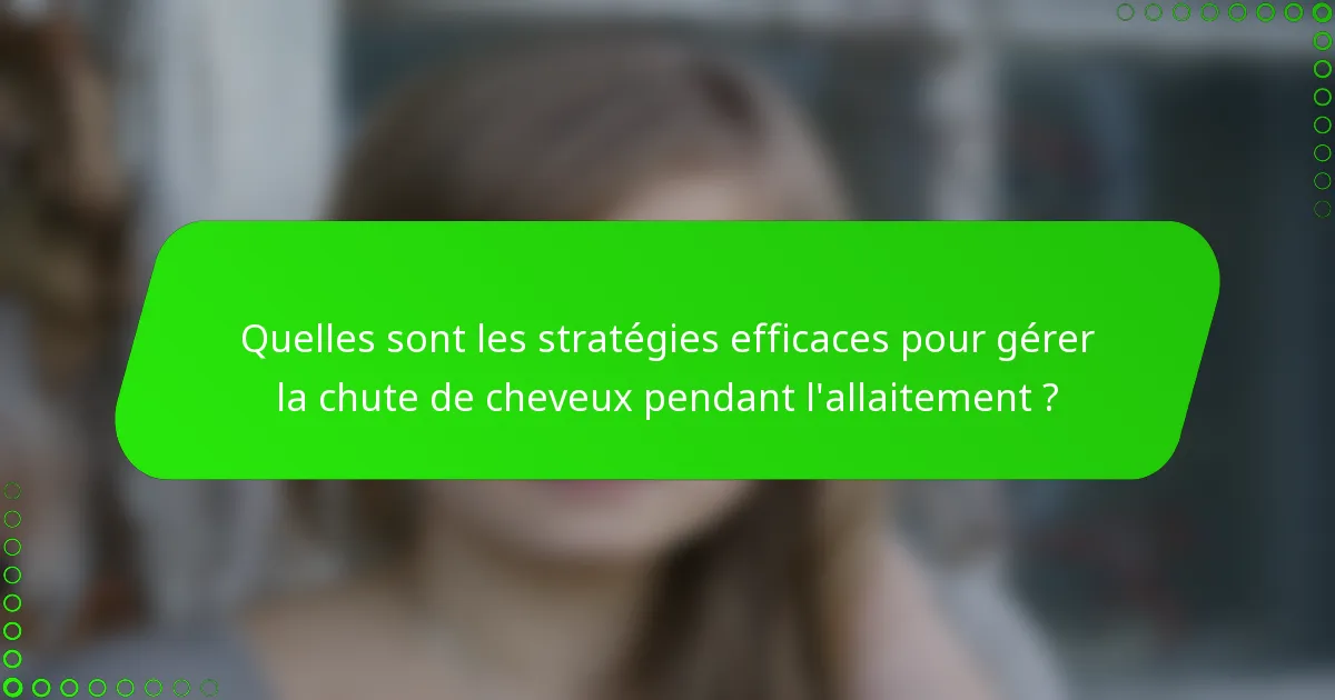 Quelles sont les stratégies efficaces pour gérer la chute de cheveux pendant l'allaitement ?