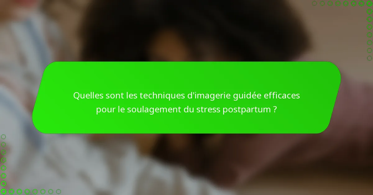 Quelles sont les techniques d'imagerie guidée efficaces pour le soulagement du stress postpartum ?