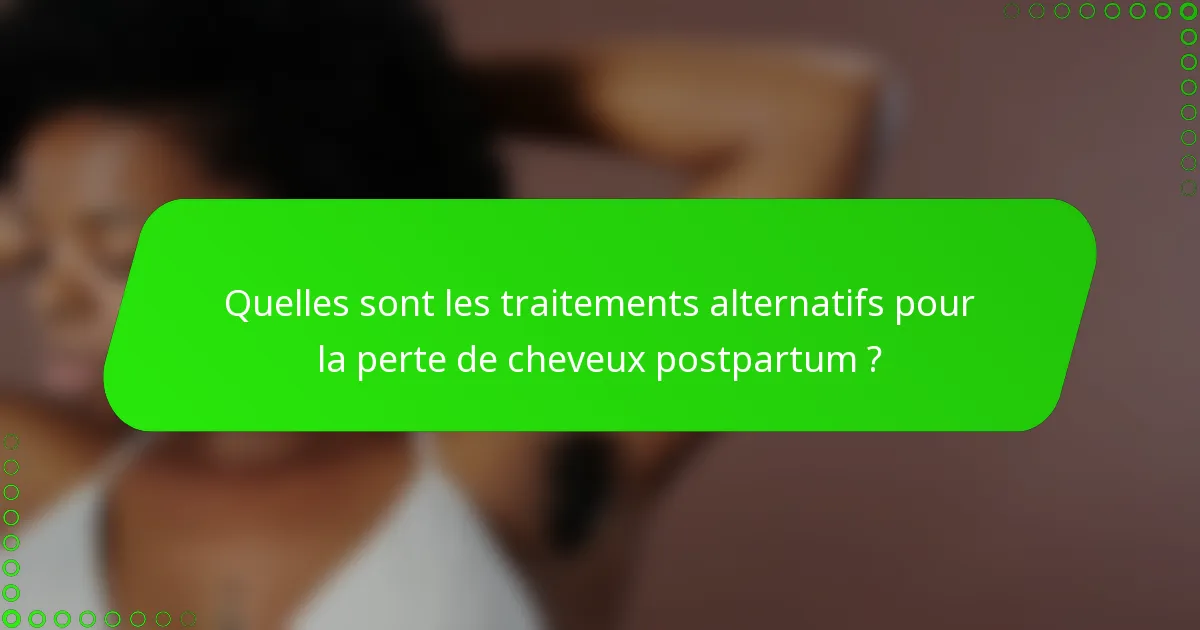 Quelles sont les traitements alternatifs pour la perte de cheveux postpartum ?