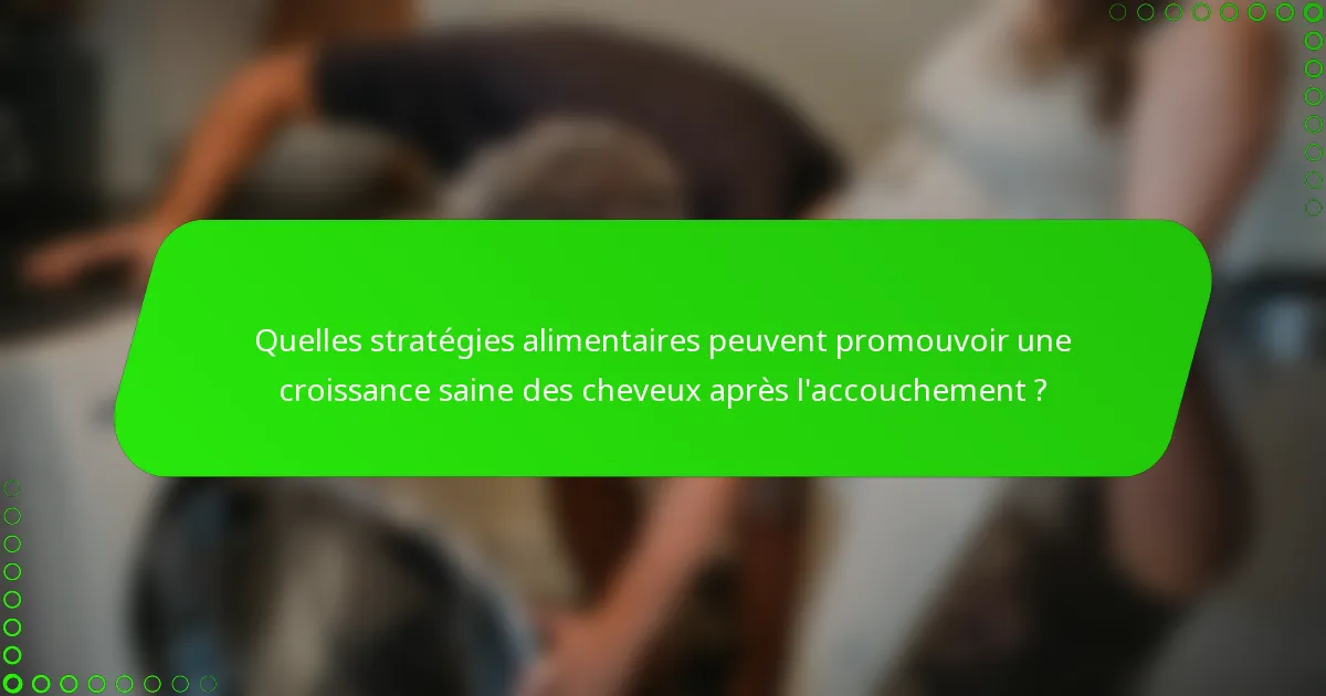 Quelles stratégies alimentaires peuvent promouvoir une croissance saine des cheveux après l'accouchement ?