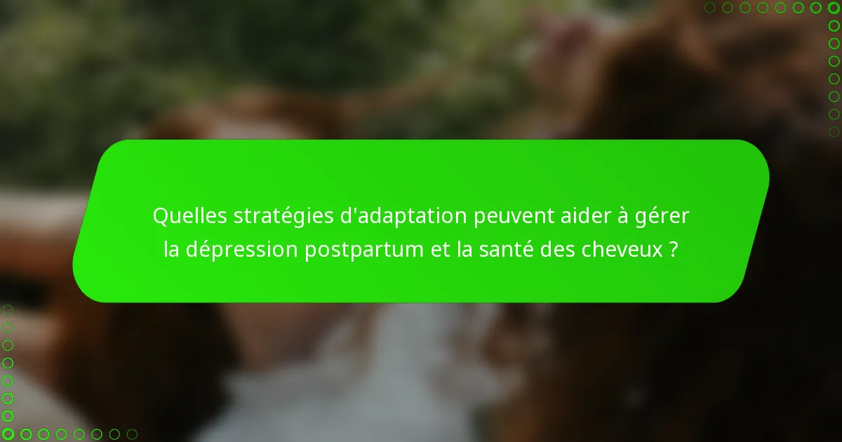 Quelles stratégies d'adaptation peuvent aider à gérer la dépression postpartum et la santé des cheveux ?