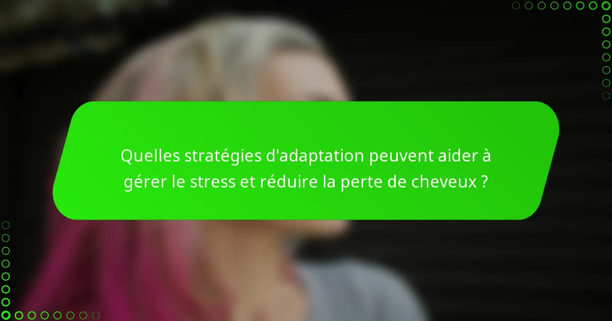 Quelles stratégies d'adaptation peuvent aider à gérer le stress et réduire la perte de cheveux ?
