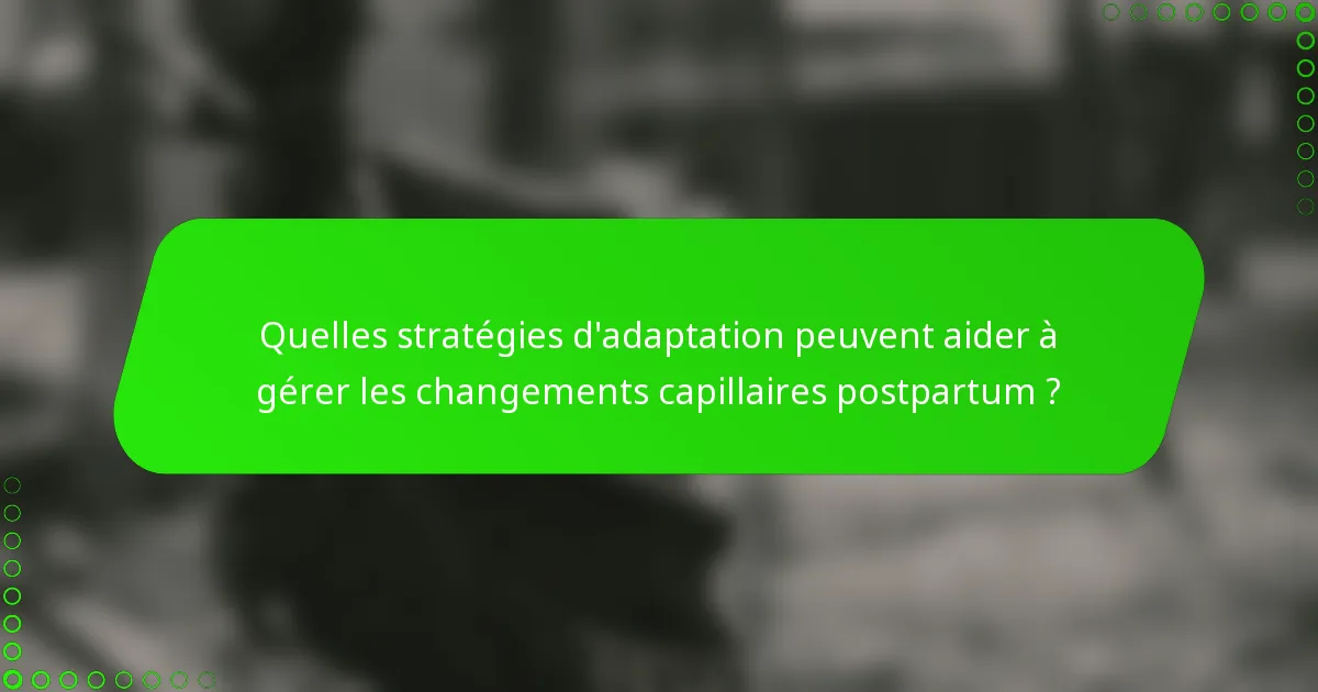 Quelles stratégies d'adaptation peuvent aider à gérer les changements capillaires postpartum ?