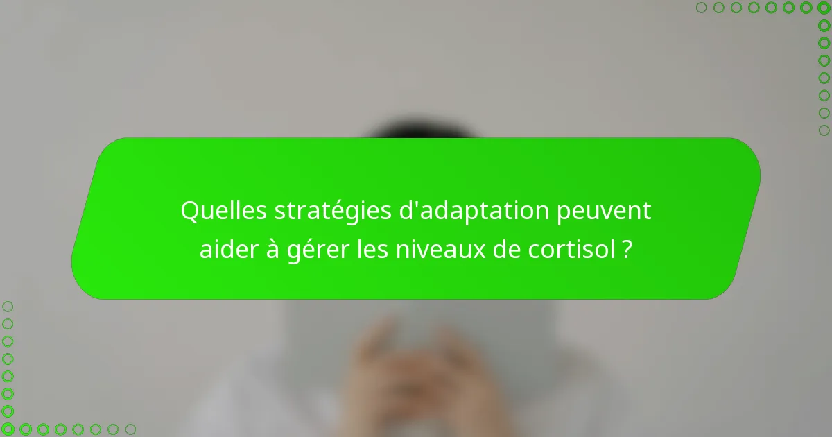 Quelles stratégies d'adaptation peuvent aider à gérer les niveaux de cortisol ?
