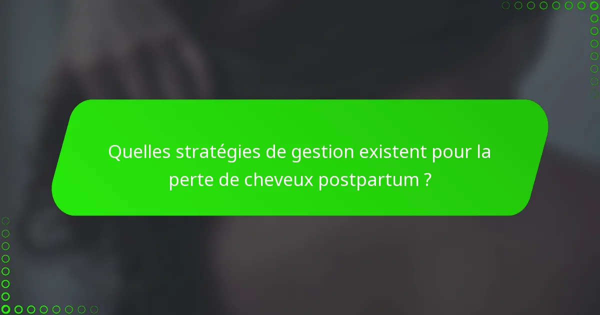 Quelles stratégies de gestion existent pour la perte de cheveux postpartum ?