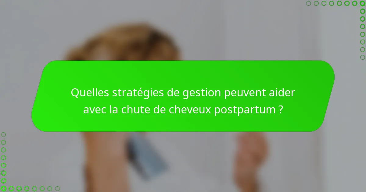 Quelles stratégies de gestion peuvent aider avec la chute de cheveux postpartum ?