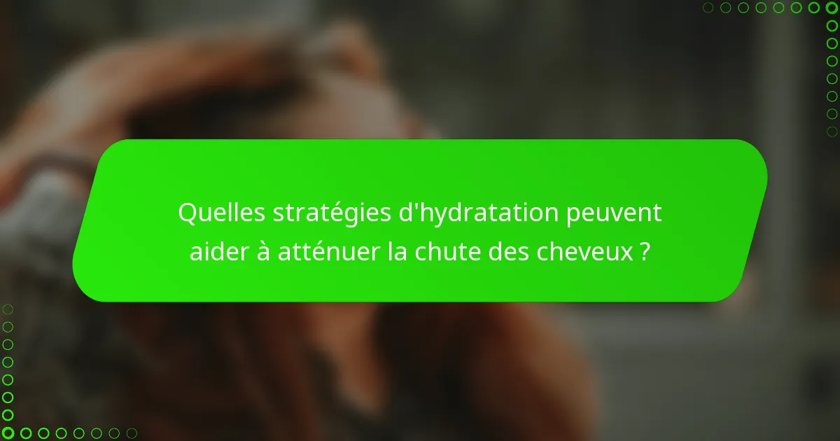 Quelles stratégies d'hydratation peuvent aider à atténuer la chute des cheveux ?