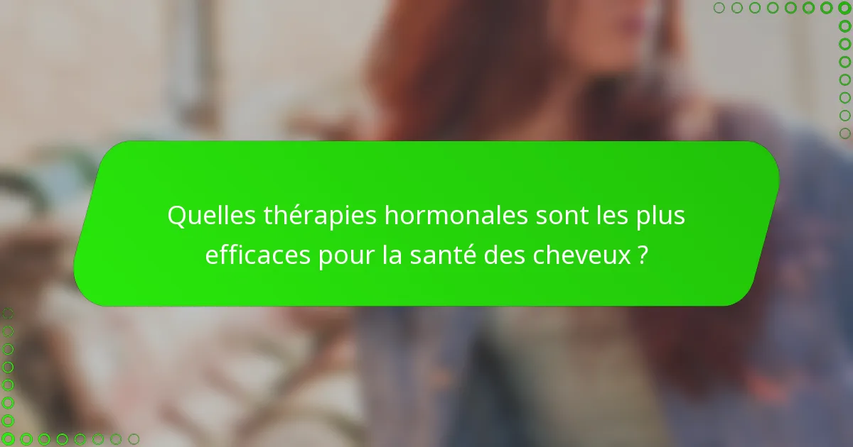 Quelles thérapies hormonales sont les plus efficaces pour la santé des cheveux ?