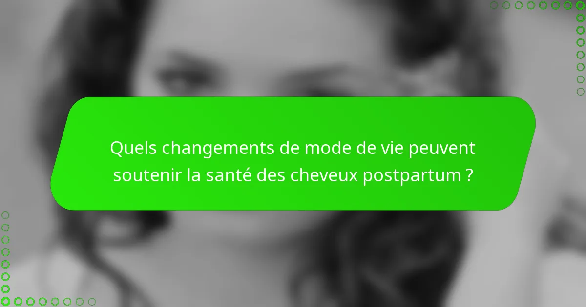 Quels changements de mode de vie peuvent soutenir la santé des cheveux postpartum ?