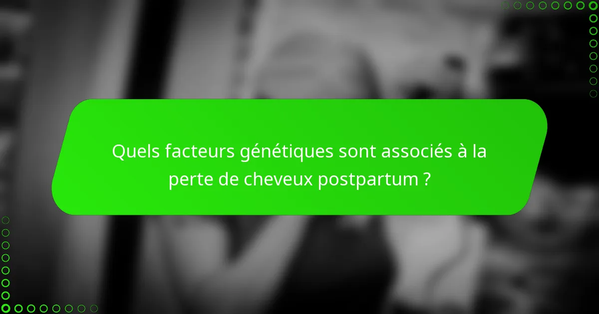 Quels facteurs génétiques sont associés à la perte de cheveux postpartum ?