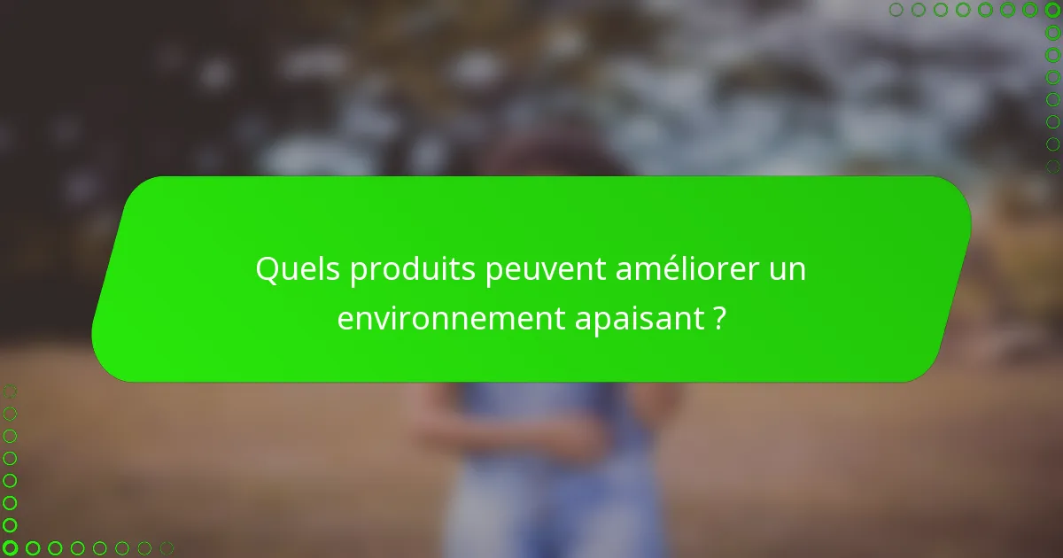 Quels produits peuvent améliorer un environnement apaisant ?