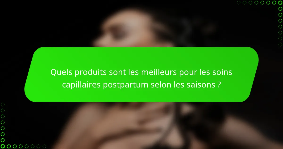 Quels produits sont les meilleurs pour les soins capillaires postpartum selon les saisons ?