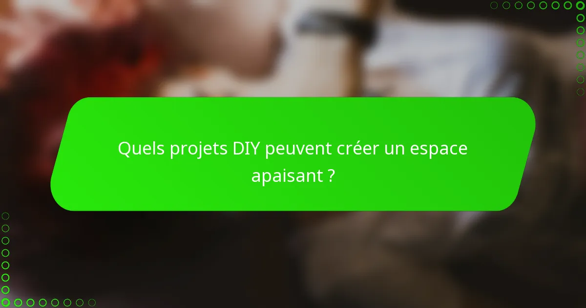 Quels projets DIY peuvent créer un espace apaisant ?