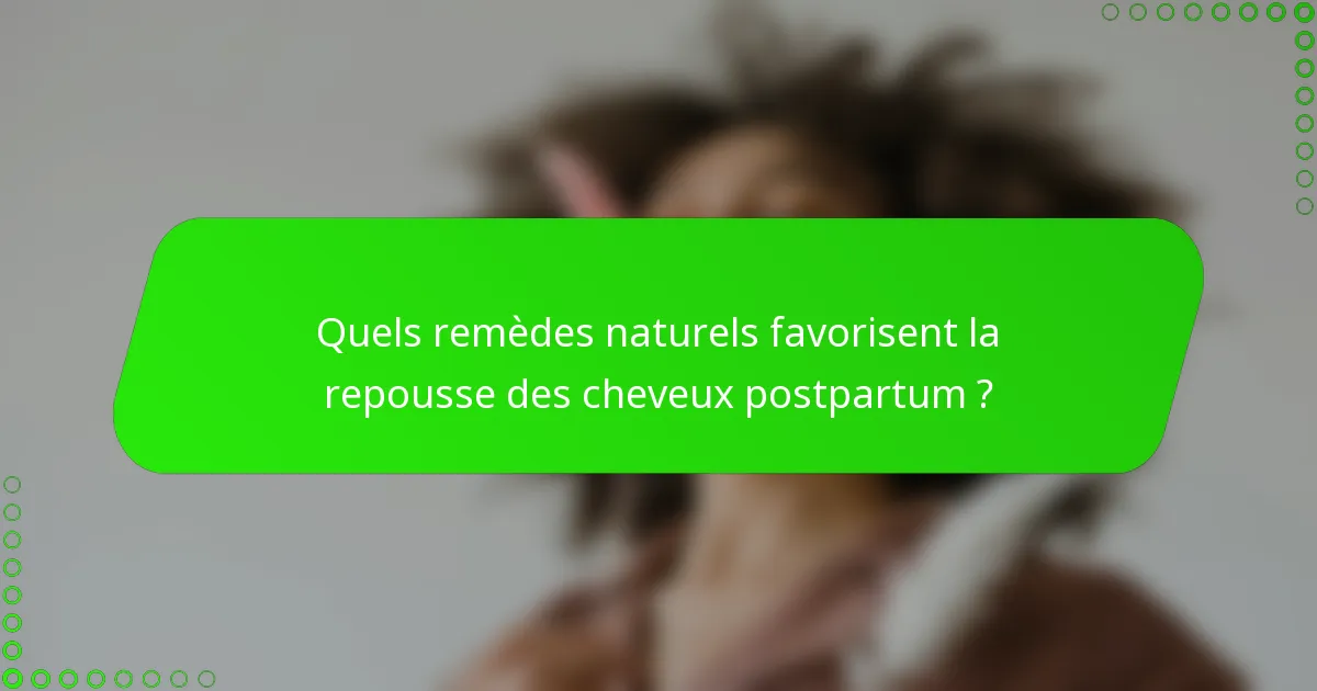 Quels remèdes naturels favorisent la repousse des cheveux postpartum ?