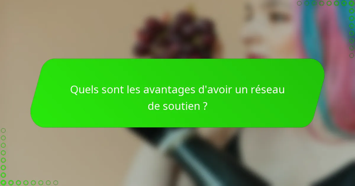 Quels sont les avantages d'avoir un réseau de soutien ?