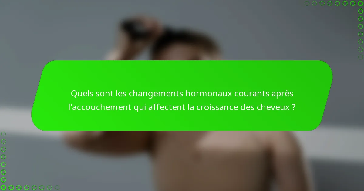 Quels sont les changements hormonaux courants après l'accouchement qui affectent la croissance des cheveux ?