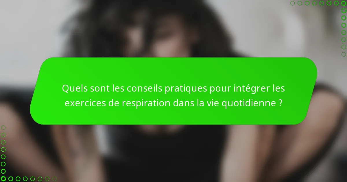 Quels sont les conseils pratiques pour intégrer les exercices de respiration dans la vie quotidienne ?