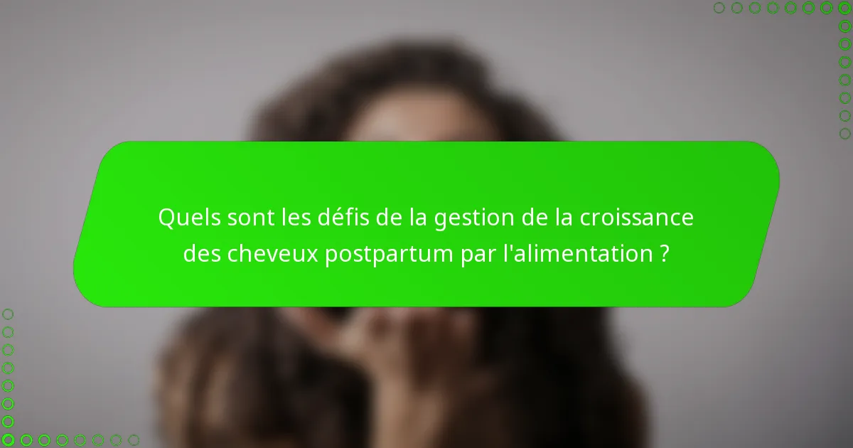 Quels sont les défis de la gestion de la croissance des cheveux postpartum par l'alimentation ?