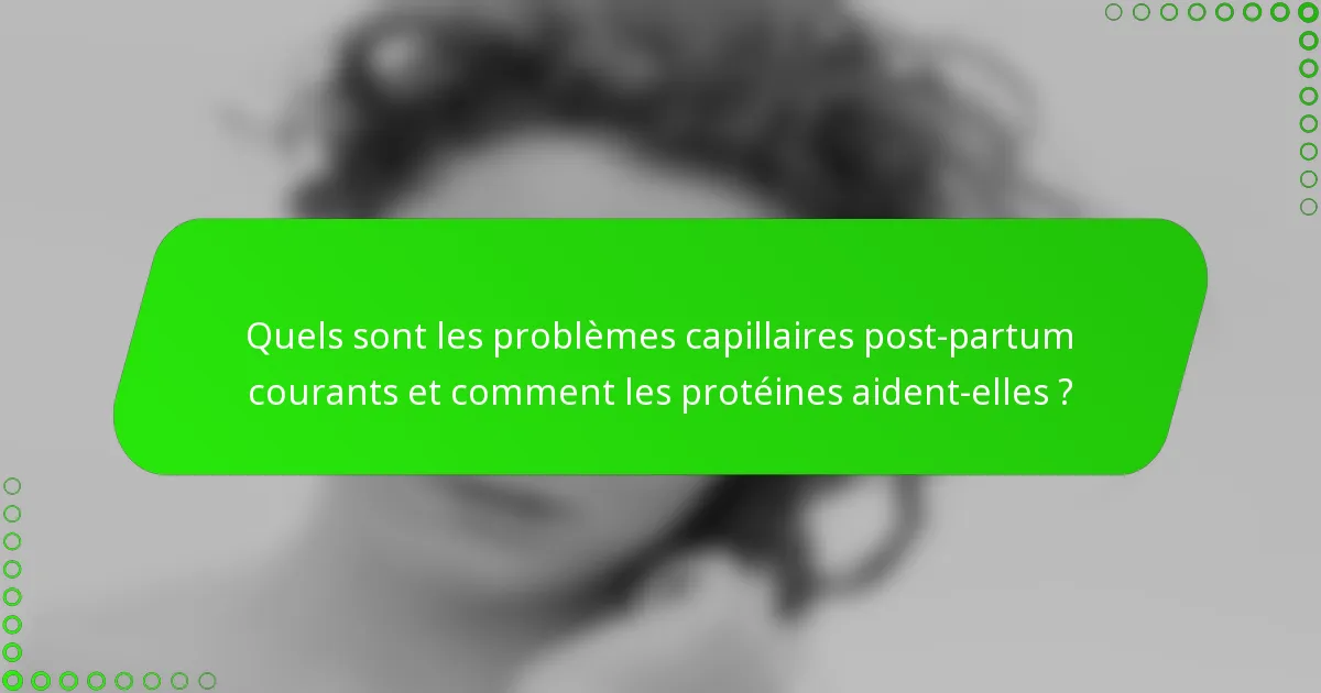 Quels sont les problèmes capillaires post-partum courants et comment les protéines aident-elles ?