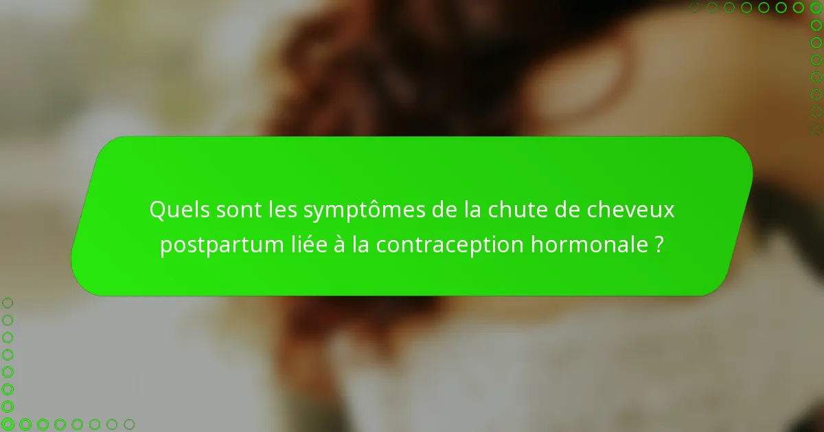 Quels sont les symptômes de la chute de cheveux postpartum liée à la contraception hormonale ?