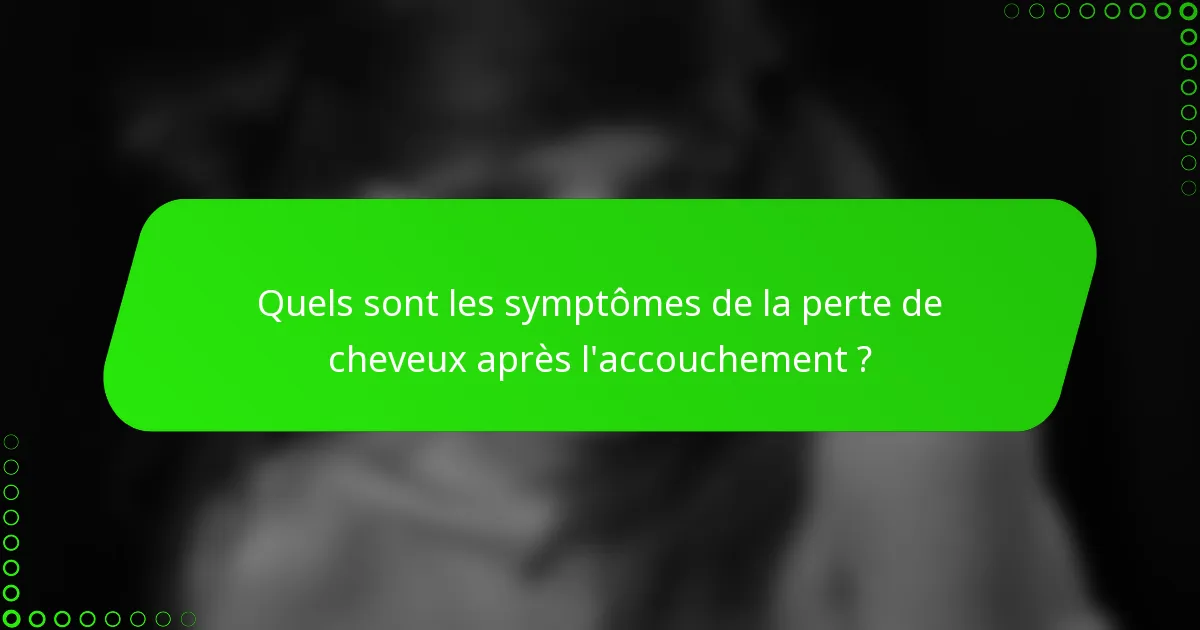 Quels sont les symptômes de la perte de cheveux après l'accouchement ?