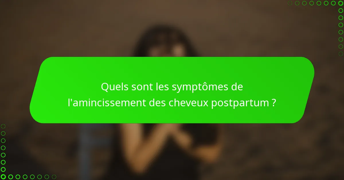 Quels sont les symptômes de l'amincissement des cheveux postpartum ?