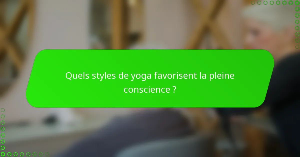 Quels styles de yoga favorisent la pleine conscience ?