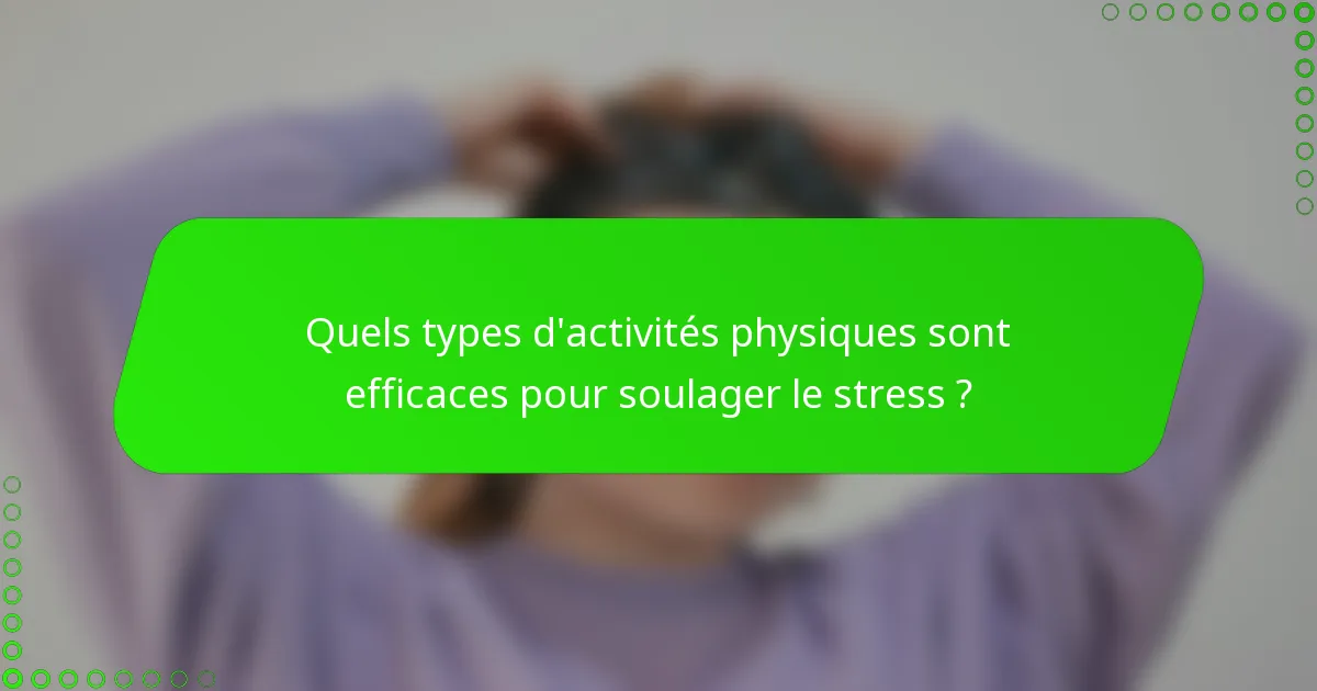 Quels types d'activités physiques sont efficaces pour soulager le stress ?