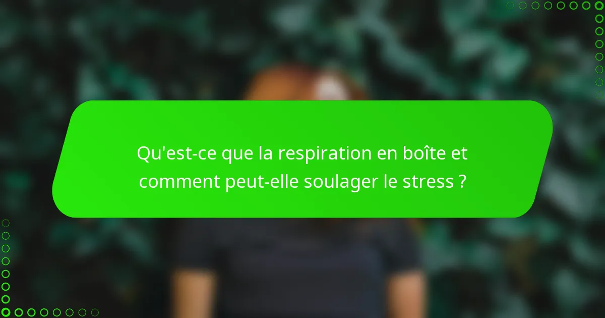 Qu'est-ce que la respiration en boîte et comment peut-elle soulager le stress ?