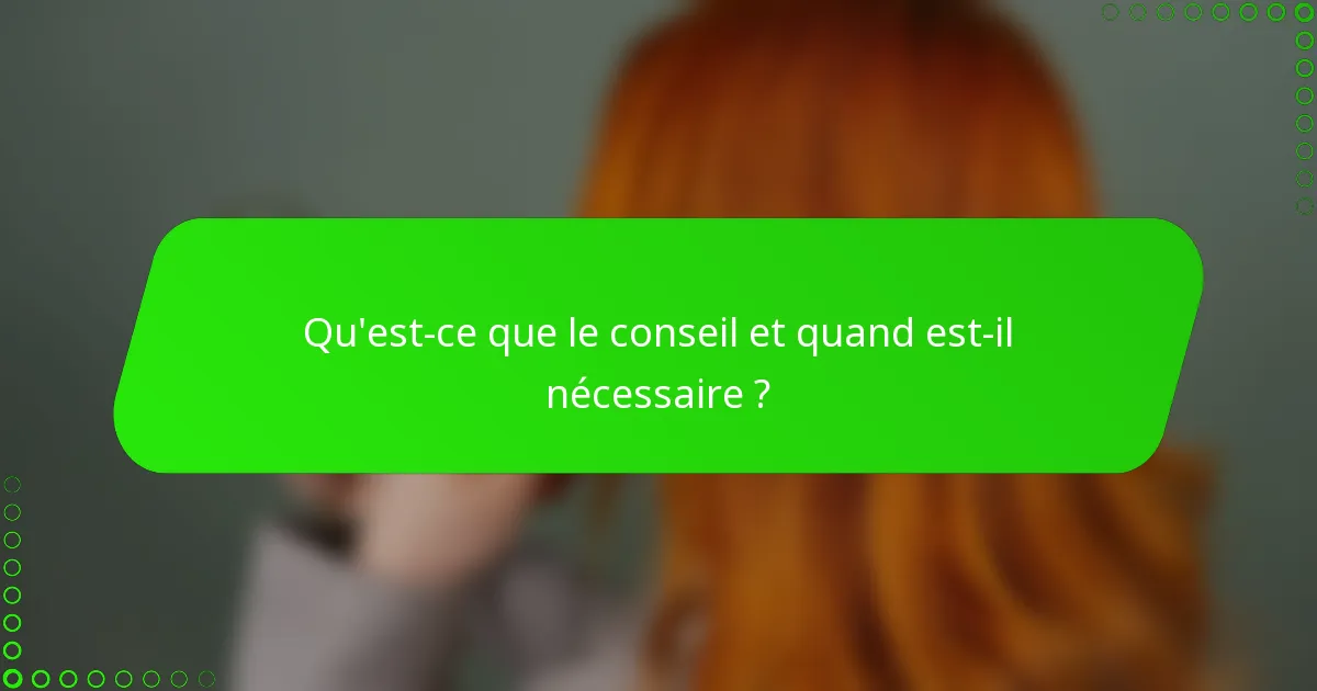 Qu'est-ce que le conseil et quand est-il nécessaire ?
