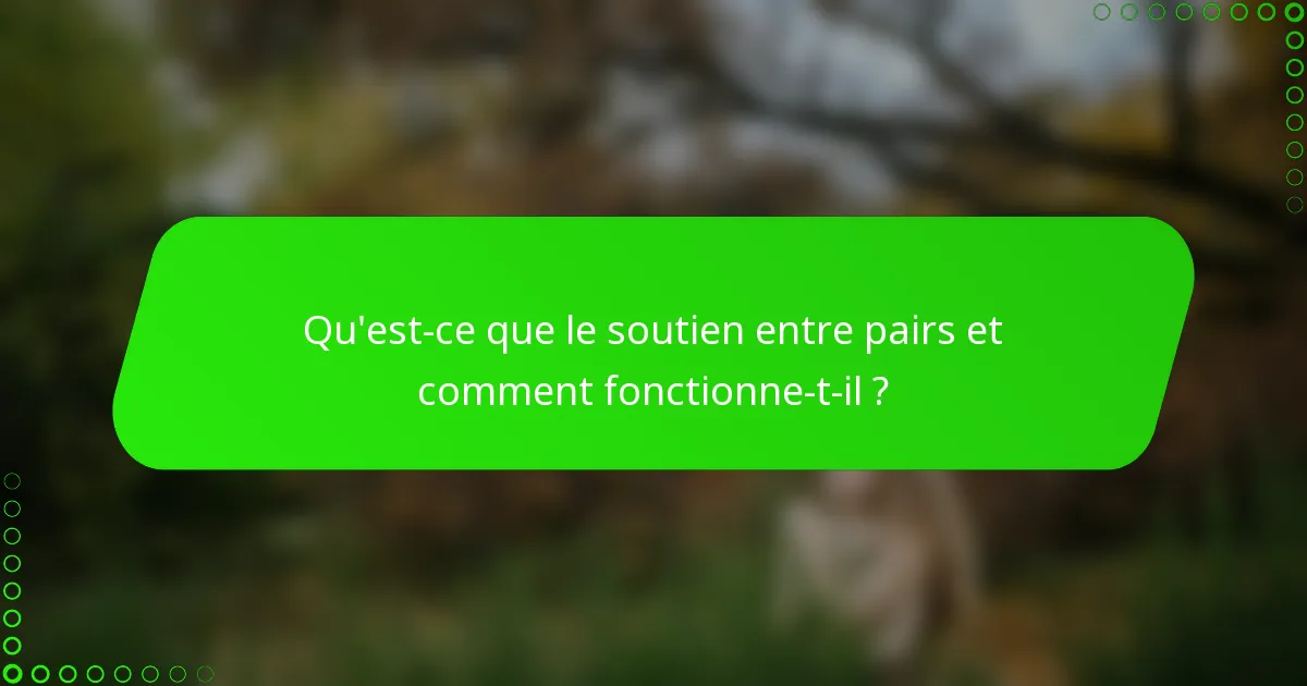Qu'est-ce que le soutien entre pairs et comment fonctionne-t-il ?